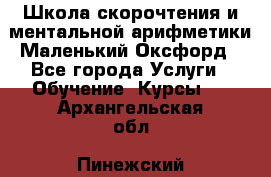 Школа скорочтения и ментальной арифметики Маленький Оксфорд - Все города Услуги » Обучение. Курсы   . Архангельская обл.,Пинежский 